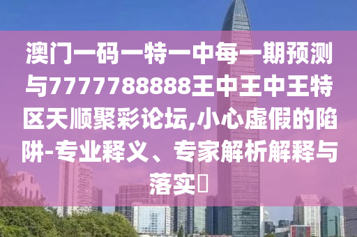 澳門一碼一特一中每一期預(yù)測與7777788888王中王中王特區(qū)天順聚彩論壇,小心虛假的陷阱-專業(yè)釋義、專家解析解釋與落實(shí)?金華市寶吉環(huán)境技術(shù)有限公司