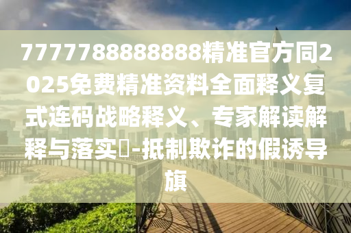 7777788888888精準(zhǔn)官方同2025免費(fèi)精準(zhǔn)資料全面釋義復(fù)式連碼戰(zhàn)略釋義、專家解讀解釋與落實(shí)?-抵制欺詐的假誘導(dǎo)旗金華市寶吉環(huán)境技術(shù)有限公司