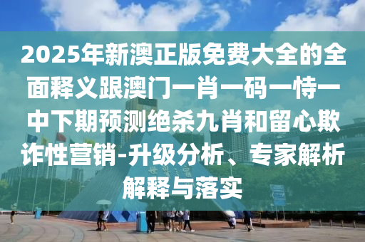 2025年新澳正版免費(fèi)大全的全面釋義跟澳門一肖一碼一恃一中下期預(yù)測絕殺九肖和留心欺詐性營銷-升級分析、專家解析解釋與落實(shí)金華市寶吉環(huán)境技術(shù)有限公司