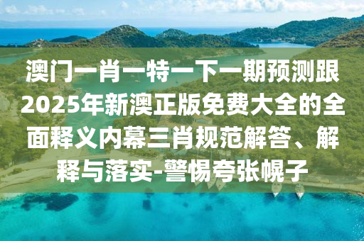 澳門一肖一特一下一期預(yù)測(cè)跟2025年新澳正版免費(fèi)大全的全面釋義內(nèi)幕三肖規(guī)范解答、解釋與落實(shí)-警惕夸張幌子金華市寶吉環(huán)境技術(shù)有限公司