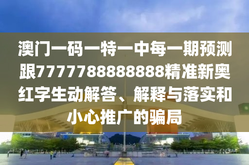 澳門一碼一特一中每一期預(yù)測(cè)跟7777788888888精準(zhǔn)新奧金華市寶吉環(huán)境技術(shù)有限公司紅字生動(dòng)解答、解釋與落實(shí)和小心推廣的騙局