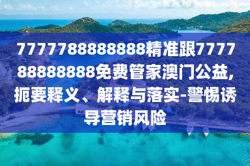 7777788888888精準(zhǔn)跟777788888888免費管家澳門公益,扼要釋義、解釋與落實-警惕誘導(dǎo)營銷風(fēng)險金華市寶吉環(huán)境技術(shù)有限公司