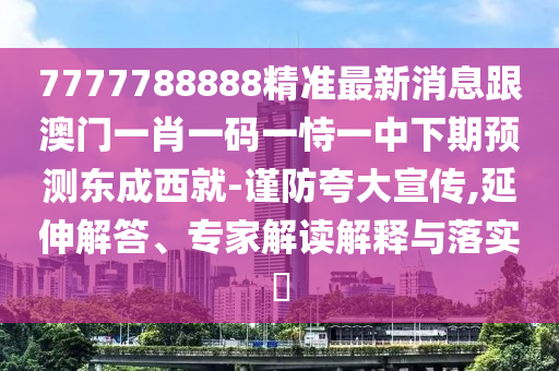 7777788888精準最新消息跟澳門一肖一碼一恃一中下期預測東成西就-謹防夸大宣傳,延伸解答金華市寶吉環(huán)境技術(shù)有限公司、專家解讀解釋與落實?