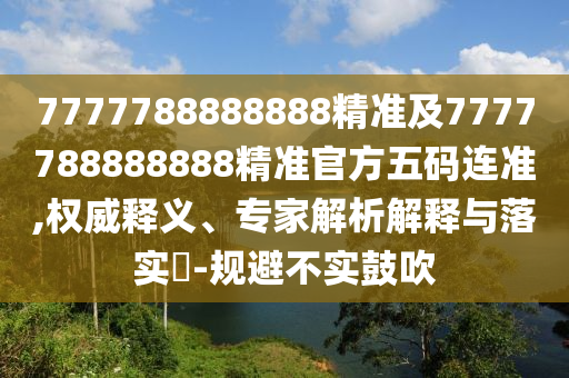 7777788888888精準(zhǔn)及7777788888888精準(zhǔn)官方五碼連準(zhǔn),權(quán)威釋義、專(zhuān)家解析解釋與落實(shí)?-規(guī)避不實(shí)鼓吹金華市寶吉環(huán)境技術(shù)有限公司