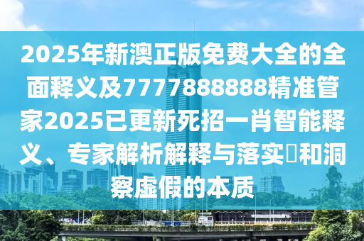 2025年新澳正版免費(fèi)大全的全面釋義及7777888888精準(zhǔn)管家2025已更新死招一肖智能釋義、專(zhuān)家解析解釋與落實(shí)?和洞察虛假的本質(zhì)金華市寶吉環(huán)境技術(shù)有限公司