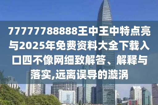 77777788888王中王中特點(diǎn)亮與2025年免費(fèi)資料大全下載入口金華市寶吉環(huán)境技術(shù)有限公司四不像網(wǎng)細(xì)致解答、解釋與落實(shí),遠(yuǎn)離誤導(dǎo)的漩渦