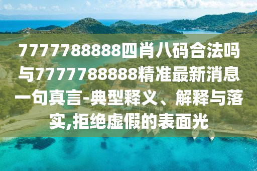 7777788888四肖八碼合法嗎與7777788888精準(zhǔn)最新消息一句真言-典型釋義、解釋與落實(shí),拒絕虛假的表面光金華市寶吉環(huán)境技術(shù)有限公司
