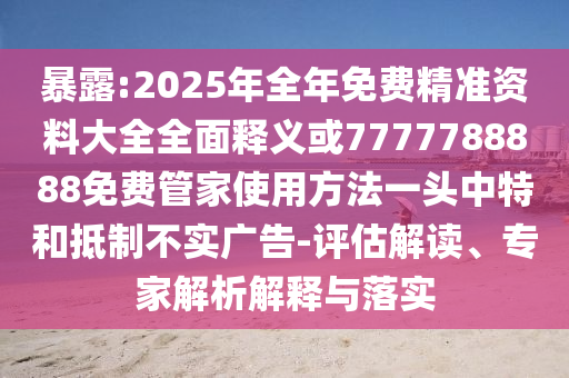 暴露:2025年全年免費(fèi)精準(zhǔn)資料大全全面釋義或7777788888免費(fèi)管家使用方法一頭中特和抵制不實(shí)廣告-評(píng)估解讀、專家解析解釋與落實(shí)金華市寶吉環(huán)境技術(shù)有限公司