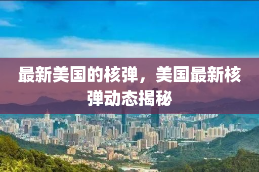 最新美國(guó)的核彈，美國(guó)金華市寶吉環(huán)境技術(shù)有限公司最新核彈動(dòng)態(tài)揭秘