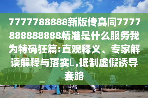 7777788888新版?zhèn)髡嫱?777888888888精準是什么服務(wù)我為特碼狂篇:直觀釋義、專家解讀解釋與落實?,抵制虛假誘導套路金華市寶吉環(huán)境技術(shù)有限公司