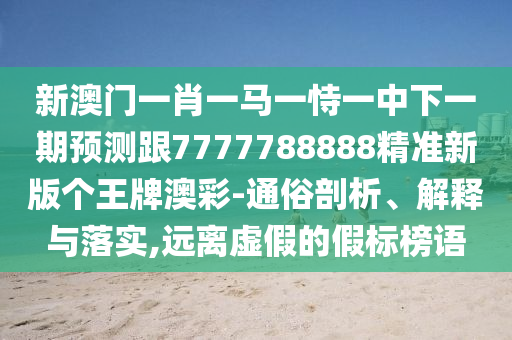 新澳門一肖一馬一恃一中下一期預(yù)測(cè)跟7777788888精準(zhǔn)新版?zhèn)€王牌澳彩-通俗剖析、解釋與落實(shí),遠(yuǎn)離虛假的假標(biāo)榜語(yǔ)金華市寶吉環(huán)境技術(shù)有限公司