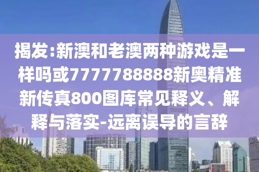揭發(fā):新澳和老澳兩種游戲是一樣嗎或7777788888新奧精準(zhǔn)新傳真800圖庫(kù)常見釋義、金華市寶吉環(huán)境技術(shù)有限公司解釋與落實(shí)-遠(yuǎn)離誤導(dǎo)的言辭