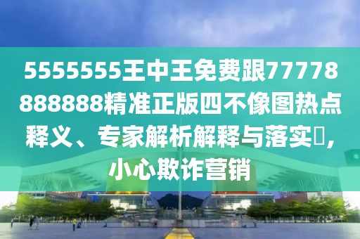5555555王中王免費(fèi)跟77778888888精準(zhǔn)正版四不像圖熱點(diǎn)釋義、專家解析解釋金華市寶吉環(huán)境技術(shù)有限公司與落實(shí)?,小心欺詐營(yíng)銷