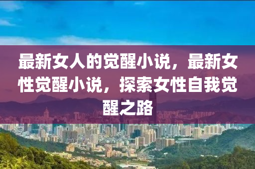 最新女人的覺(jué)醒小說(shuō)，最新女性覺(jué)醒小說(shuō)，探索女性自我覺(jué)醒之路金華市寶吉環(huán)境技術(shù)有限公司