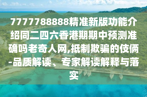 7777788888精準(zhǔn)新版功能介紹同二四六香金華市寶吉環(huán)境技術(shù)有限公司港期期中預(yù)測(cè)準(zhǔn)確嗎老奇人網(wǎng),抵制欺騙的伎倆-品質(zhì)解讀、專家解讀解釋與落實(shí)