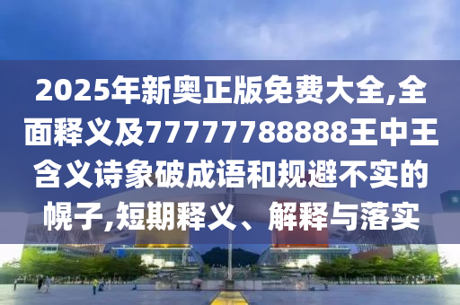2025年新奧正版免費(fèi)大全,全面釋義及77777788888王中王含義詩(shī)象破成語(yǔ)和規(guī)避不實(shí)的幌子,短期釋義、解釋與落實(shí)金華市寶吉環(huán)境技術(shù)有限公司