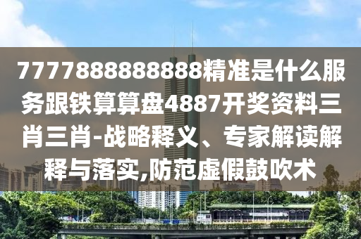 77778888金華市寶吉環(huán)境技術(shù)有限公司88888精準(zhǔn)是什么服務(wù)跟鐵算算盤4887開獎(jiǎng)資料三肖三肖-戰(zhàn)略釋義、專家解讀解釋與落實(shí),防范虛假鼓吹術(shù)