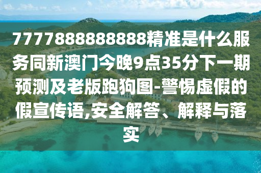 7777888888888精準是什么服務(wù)同新澳門今晚9點35分下一期預(yù)測及老版跑狗圖-金華市寶吉環(huán)境技術(shù)有限公司警惕虛假的假宣傳語,安全解答、解釋與落實