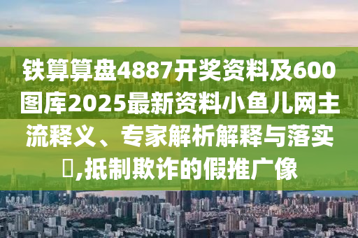 鐵算算盤4887開獎(jiǎng)資料及600圖庫2025最新資料小魚兒網(wǎng)主流釋義、專家解析解釋與落實(shí)?,抵制欺金華市寶吉環(huán)境技術(shù)有限公司詐的假推廣像