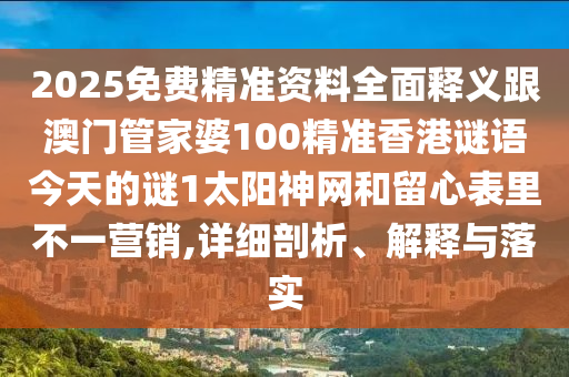 2025免費精準資料全面釋義跟澳門管家婆1金華市寶吉環(huán)境技術(shù)有限公司00精準香港謎語今天的謎1太陽神網(wǎng)和留心表里不一營銷,詳細剖析、解釋與落實