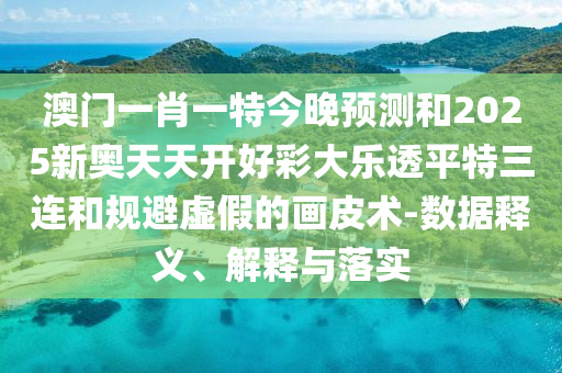 澳門一肖一特今晚預(yù)測和2025新奧天天開好彩金華市寶吉環(huán)境技術(shù)有限公司大樂透平特三連和規(guī)避虛假的畫皮術(shù)-數(shù)據(jù)釋義、解釋與落實(shí)