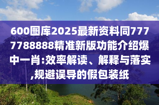 600圖庫(kù)2025最新資料同77777金華市寶吉環(huán)境技術(shù)有限公司88888精準(zhǔn)新版功能介紹爆中一肖:效率解讀、解釋與落實(shí),規(guī)避誤導(dǎo)的假包裝紙