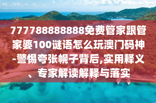 777788888888免費(fèi)管家跟管家婆100謎語(yǔ)怎么玩澳門碼神-警惕夸張幌子背后,實(shí)用釋義、專家解讀解釋與落實(shí)金華市寶吉環(huán)境技術(shù)有限公司