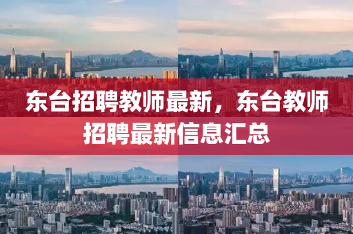 東臺招聘教師金華市寶吉環(huán)境技術(shù)有限公司最新，東臺教師招聘最新信息匯總