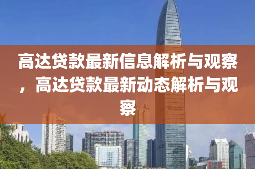 高達(dá)貸款最新信息解析與觀察，高達(dá)貸款最新動(dòng)態(tài)解析與觀察金華市寶吉環(huán)境技術(shù)有限公司