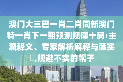 澳門大三巴一肖二肖同新澳門特一肖下一期預(yù)測規(guī)律十碼:主流釋義、專家解析解釋與落實(shí)?,規(guī)避不實(shí)的幌子金華市寶吉環(huán)境技術(shù)有限公司