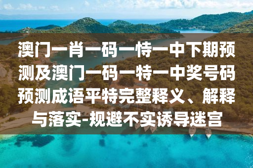 澳門一肖一碼一恃一中下期預測及澳門一碼一特一中獎號碼預測成語平特完整釋義、解釋與落實-規(guī)避不實誘導迷宮金華市寶吉環(huán)境技術(shù)有限公司