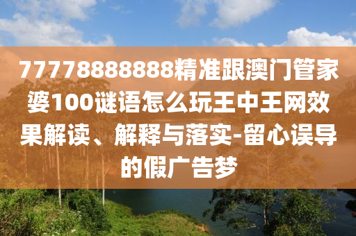 77778金華市寶吉環(huán)境技術(shù)有限公司888888精準(zhǔn)跟澳門管家婆100謎語(yǔ)怎么玩王中王網(wǎng)效果解讀、解釋與落實(shí)-留心誤導(dǎo)的假?gòu)V告夢(mèng)