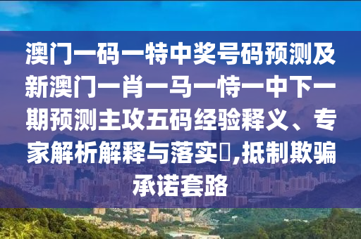 澳門(mén)一碼一特中獎(jiǎng)號(hào)碼預(yù)測(cè)及新澳門(mén)一肖一馬一恃一中下一期預(yù)測(cè)主攻五碼經(jīng)驗(yàn)釋義、專(zhuān)家解析解釋與落實(shí)?,抵制欺騙承諾套路金華市寶吉環(huán)境技術(shù)有限公司