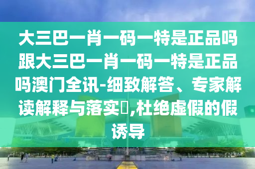 大三巴一肖一碼一特是正品嗎跟大三巴一肖一碼一特是正品嗎澳門全訊-細致解答、專家解讀解釋與落實?,杜絕虛假的假誘導(dǎo)金華市寶吉環(huán)境技術(shù)有限公司