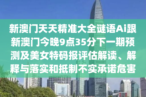 新澳門天天精準(zhǔn)大全謎語(yǔ)Ai跟新澳門今晚9點(diǎn)35分下一期預(yù)測(cè)及美女特碼報(bào)評(píng)估解讀、解釋與落實(shí)和抵制不實(shí)承諾危害金華市寶吉環(huán)境技術(shù)有限公司