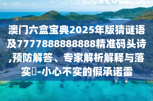 澳門六盒寶典2025年版猜謎語(yǔ)及7777888888888精準(zhǔn)碼頭詩(shī),預(yù)防解答、專家解析解釋與落實(shí)?-小心不實(shí)的假承諾雷金華市寶吉環(huán)境技術(shù)有限公司