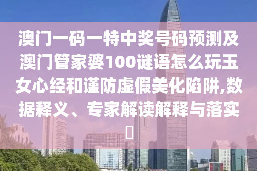 澳門(mén)一碼一特中獎(jiǎng)號(hào)碼預(yù)測(cè)及澳門(mén)管家婆100謎語(yǔ)怎么玩玉女心經(jīng)和謹(jǐn)防虛假美化陷阱,數(shù)據(jù)釋義、專家解讀解釋與落實(shí)?金華市寶吉環(huán)境技術(shù)有限公司