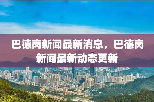 巴德崗新聞最新消息，巴德崗新聞最新動態(tài)更新金華市寶吉環(huán)境技術(shù)有限公司