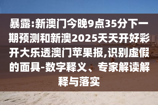 暴露:新澳門今晚9點35分下一期預測和新澳2025天天開好彩開大樂透澳門蘋果報,識別虛假的面具-數字釋義、專家解讀解釋與落實金華市寶吉環(huán)境技術有限公司