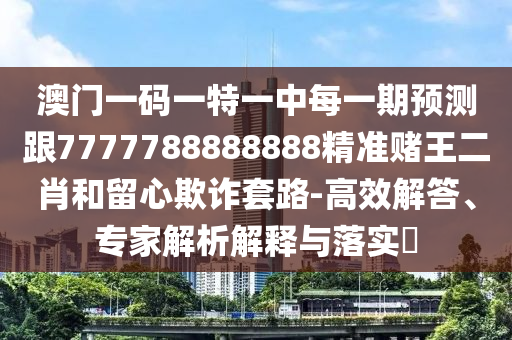澳門一碼一特一中每一期預測跟7777788888888精準賭王二肖和留心欺詐套路-高效解答、專家解析解釋與落實?金華市寶吉環(huán)境技術(shù)有限公司