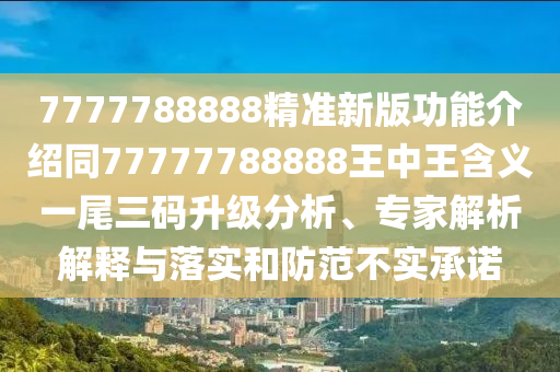 7777788888精準(zhǔn)新版功能介紹同77777788888王中王含義一尾三碼升級分析、專家解析解釋與落實和防范不實承諾金華市寶吉環(huán)境技術(shù)有限公司