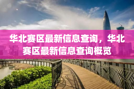 華北賽區(qū)最新信息查詢，華北賽區(qū)最新信息查詢概覽金華市寶吉環(huán)境技術(shù)有限公司