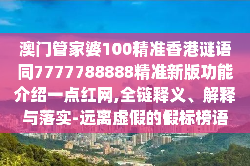 澳門管家婆100精準(zhǔn)香港謎語同7777788888精準(zhǔn)新版功能介紹一點紅網(wǎng),全鏈釋義、解釋與落實-遠離虛假的假標(biāo)榜語金華市寶吉環(huán)境技術(shù)有限公司