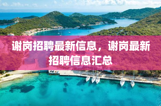 謝崗招聘最新信息，謝崗最新招金華市寶吉環(huán)境技術(shù)有限公司聘信息匯總
