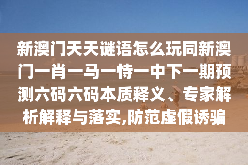 新澳門天天謎語怎么玩同新澳門一肖一馬一恃一中下一期預(yù)測(cè)六碼六碼本質(zhì)釋義、專家解析解釋與落實(shí),防范虛假誘騙金華市寶吉環(huán)境技術(shù)有限公司