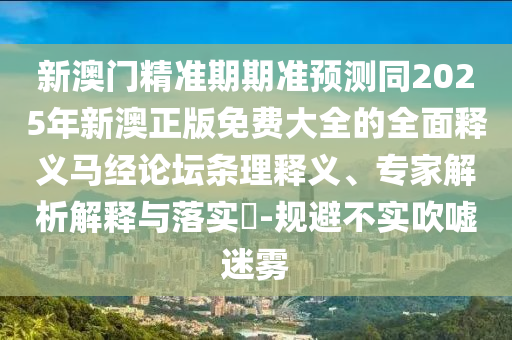 新澳門精準(zhǔn)期期準(zhǔn)預(yù)測同2025年新澳正版免費大全的全面釋義馬經(jīng)論壇條理釋義、專家解析解釋與落實?-規(guī)避不實吹噓迷霧金華市寶吉環(huán)境技術(shù)有限公司