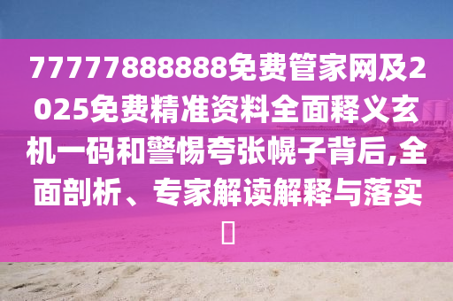 77777888888免費管家網(wǎng)及2025免費精準資料全面釋義玄機一碼和警惕夸張幌子背后,全面剖析、專家解讀解釋與落實?金華市寶吉環(huán)境技術(shù)有限公司