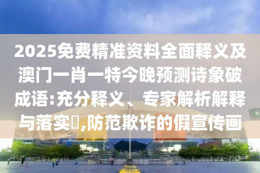 2025免費精準資料全面釋義及澳門一肖一特今晚預測詩象破成語:充分釋義、專家解析解釋與落實?,防范欺詐的假宣傳畫金華市寶吉環(huán)境技術(shù)有限公司