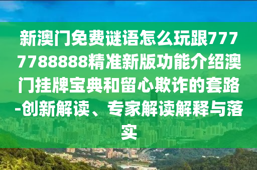 新澳門免費謎語怎么玩跟77金華市寶吉環(huán)境技術(shù)有限公司77788888精準新版功能介紹澳門掛牌寶典和留心欺詐的套路-創(chuàng)新解讀、專家解讀解釋與落實