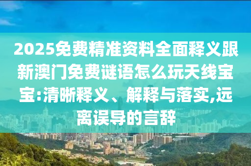 2025免費精準資料全面釋義跟新澳門免費謎語怎么玩天線寶寶:清晰釋義、解釋與落實,遠離誤導的言辭金華市寶吉環(huán)境技術(shù)有限公司
